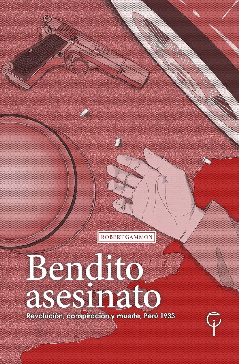 Bendito asesinato. Revolución, conspiración y muerte, Perú 1933